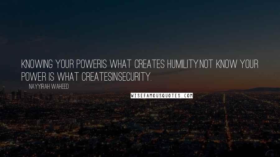 Nayyirah Waheed Quotes: knowing your poweris what creates humility.not know your power is what createsinsecurity.