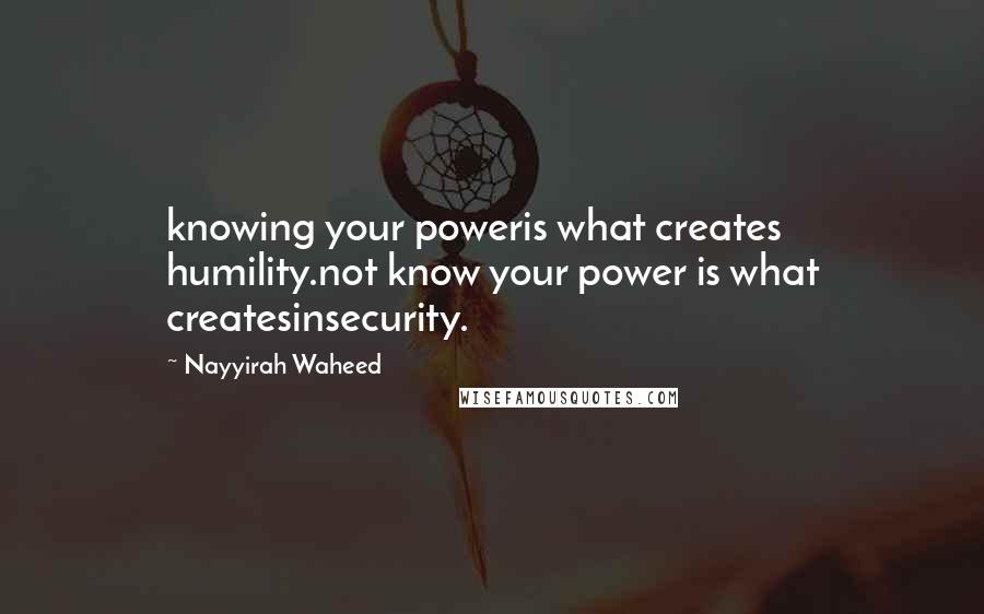 Nayyirah Waheed Quotes: knowing your poweris what creates humility.not know your power is what createsinsecurity.