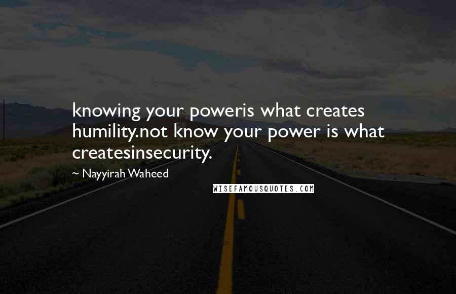 Nayyirah Waheed Quotes: knowing your poweris what creates humility.not know your power is what createsinsecurity.