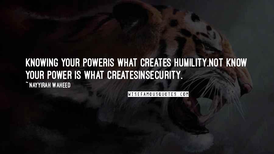 Nayyirah Waheed Quotes: knowing your poweris what creates humility.not know your power is what createsinsecurity.