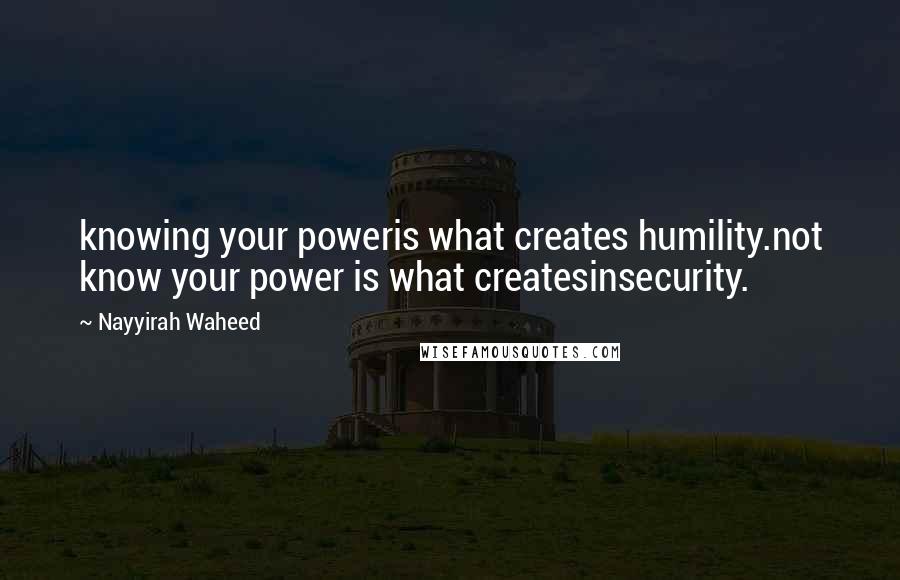Nayyirah Waheed Quotes: knowing your poweris what creates humility.not know your power is what createsinsecurity.