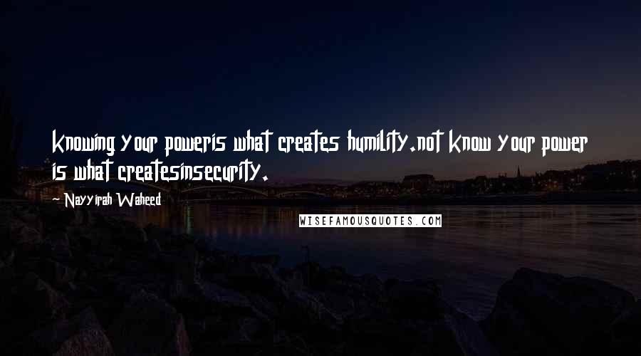 Nayyirah Waheed Quotes: knowing your poweris what creates humility.not know your power is what createsinsecurity.