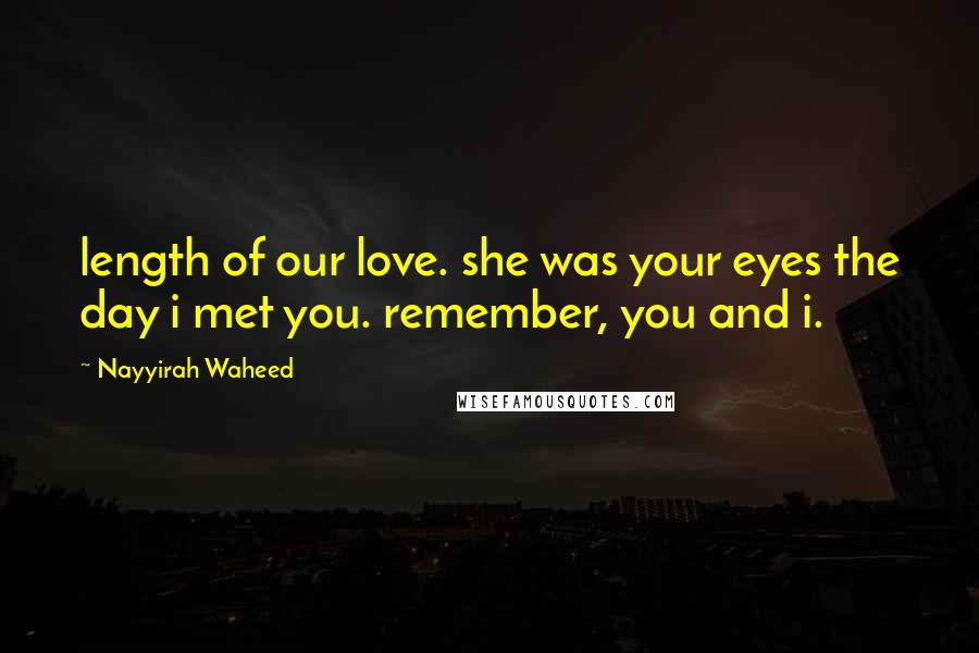 Nayyirah Waheed Quotes: length of our love. she was your eyes the day i met you. remember, you and i.