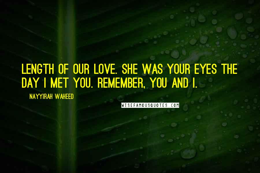 Nayyirah Waheed Quotes: length of our love. she was your eyes the day i met you. remember, you and i.