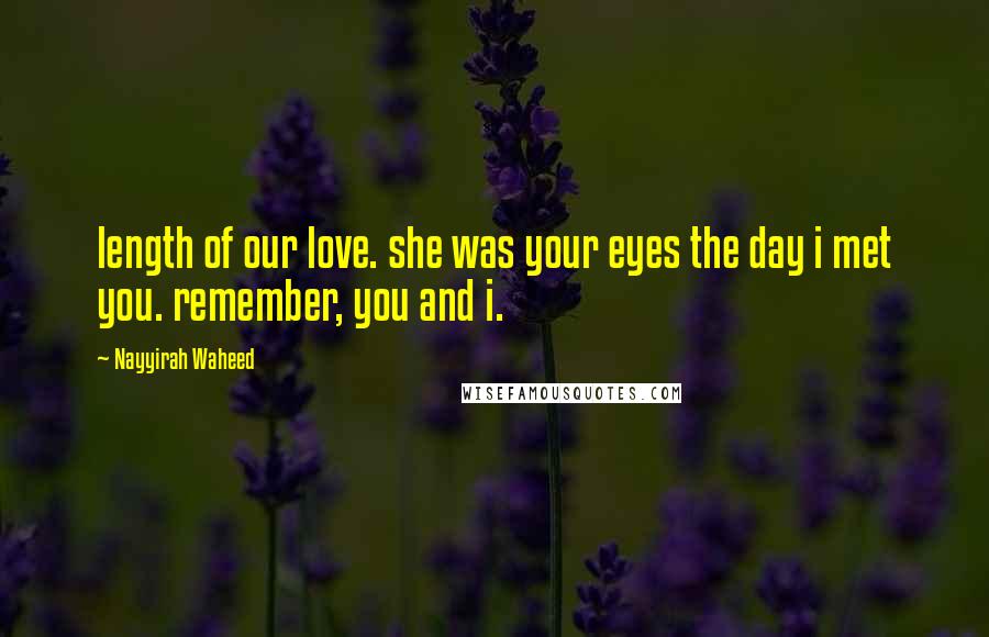Nayyirah Waheed Quotes: length of our love. she was your eyes the day i met you. remember, you and i.