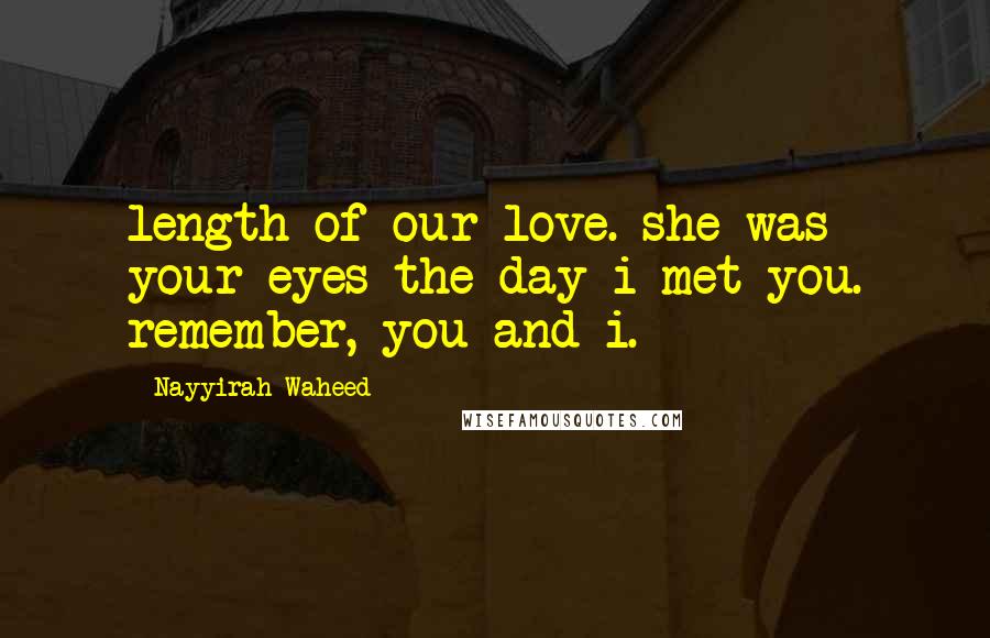Nayyirah Waheed Quotes: length of our love. she was your eyes the day i met you. remember, you and i.