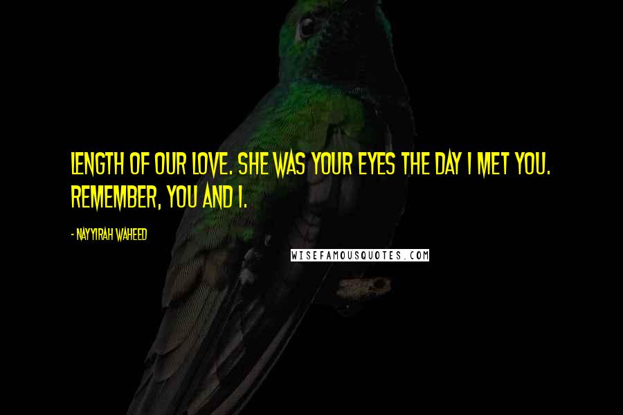 Nayyirah Waheed Quotes: length of our love. she was your eyes the day i met you. remember, you and i.