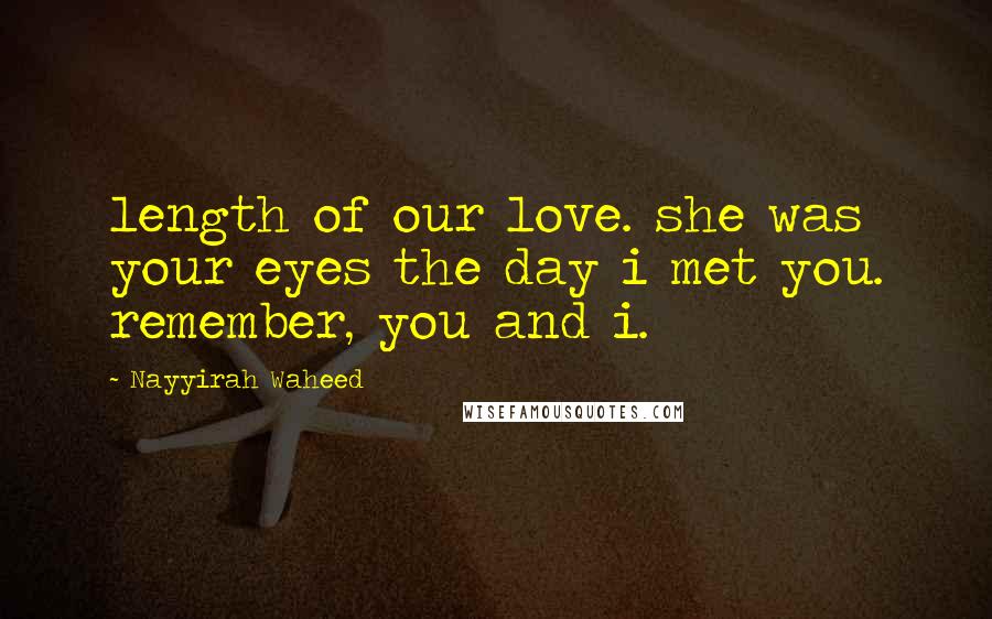 Nayyirah Waheed Quotes: length of our love. she was your eyes the day i met you. remember, you and i.
