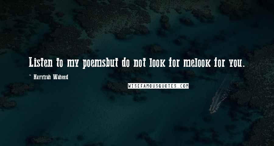 Nayyirah Waheed Quotes: Listen to my poemsbut do not look for melook for you.