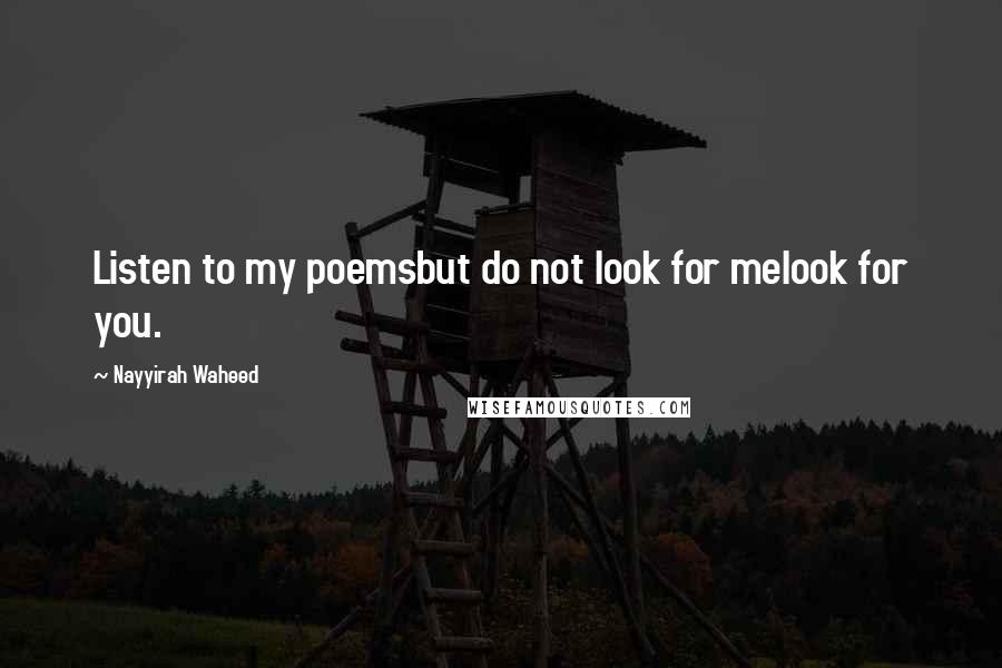 Nayyirah Waheed Quotes: Listen to my poemsbut do not look for melook for you.