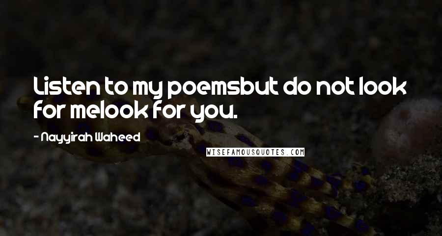 Nayyirah Waheed Quotes: Listen to my poemsbut do not look for melook for you.