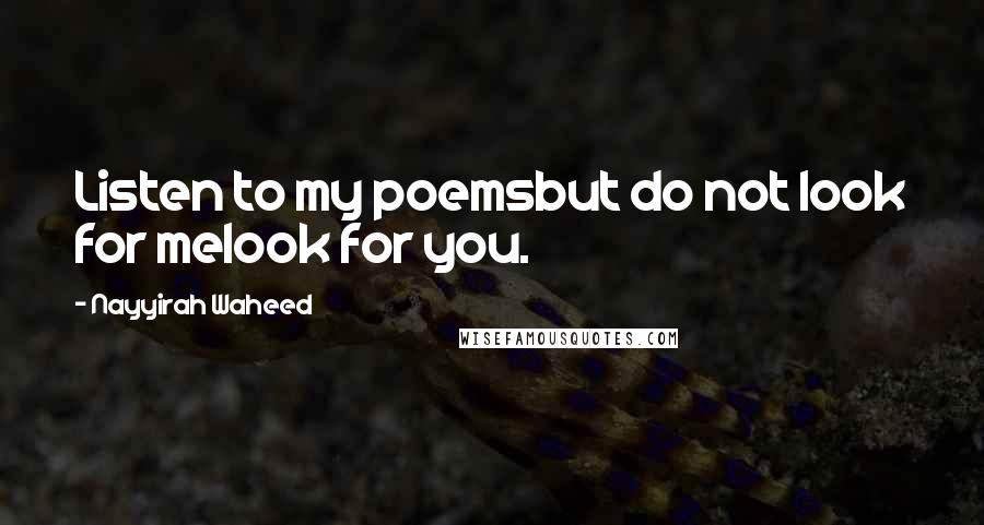 Nayyirah Waheed Quotes: Listen to my poemsbut do not look for melook for you.