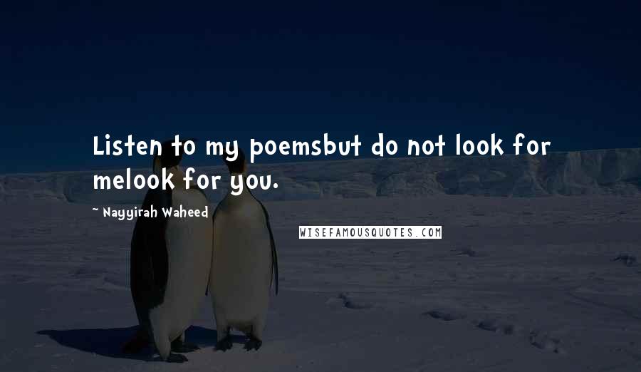 Nayyirah Waheed Quotes: Listen to my poemsbut do not look for melook for you.