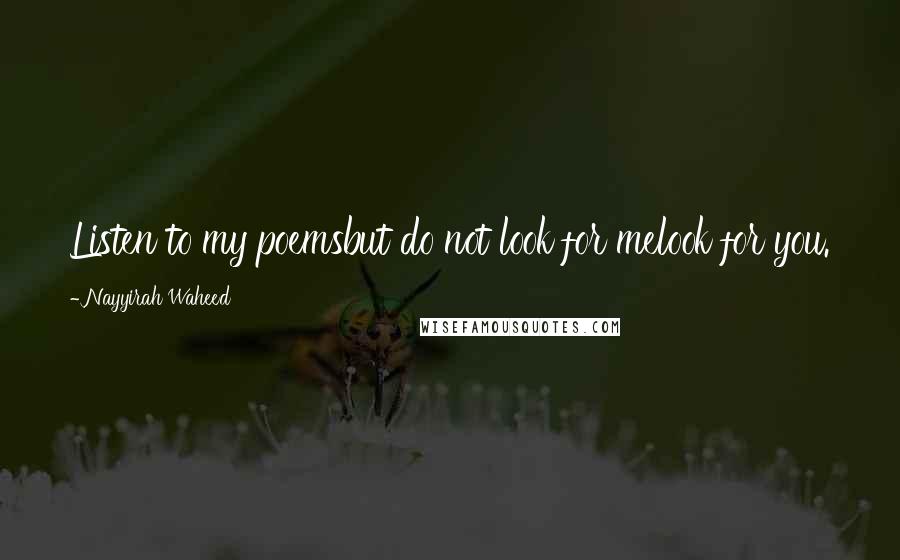 Nayyirah Waheed Quotes: Listen to my poemsbut do not look for melook for you.