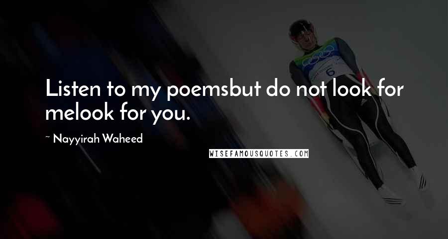 Nayyirah Waheed Quotes: Listen to my poemsbut do not look for melook for you.