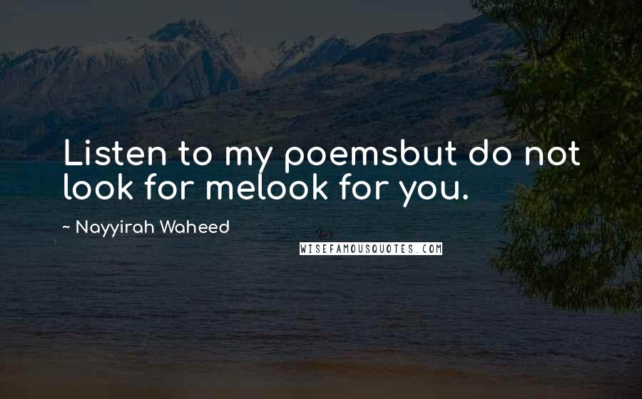 Nayyirah Waheed Quotes: Listen to my poemsbut do not look for melook for you.