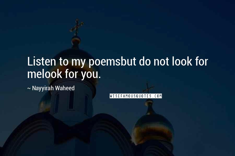 Nayyirah Waheed Quotes: Listen to my poemsbut do not look for melook for you.