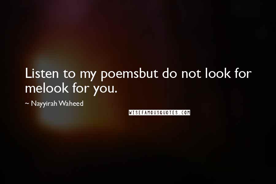 Nayyirah Waheed Quotes: Listen to my poemsbut do not look for melook for you.