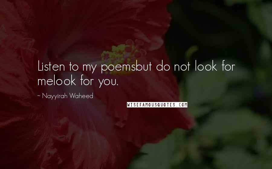 Nayyirah Waheed Quotes: Listen to my poemsbut do not look for melook for you.