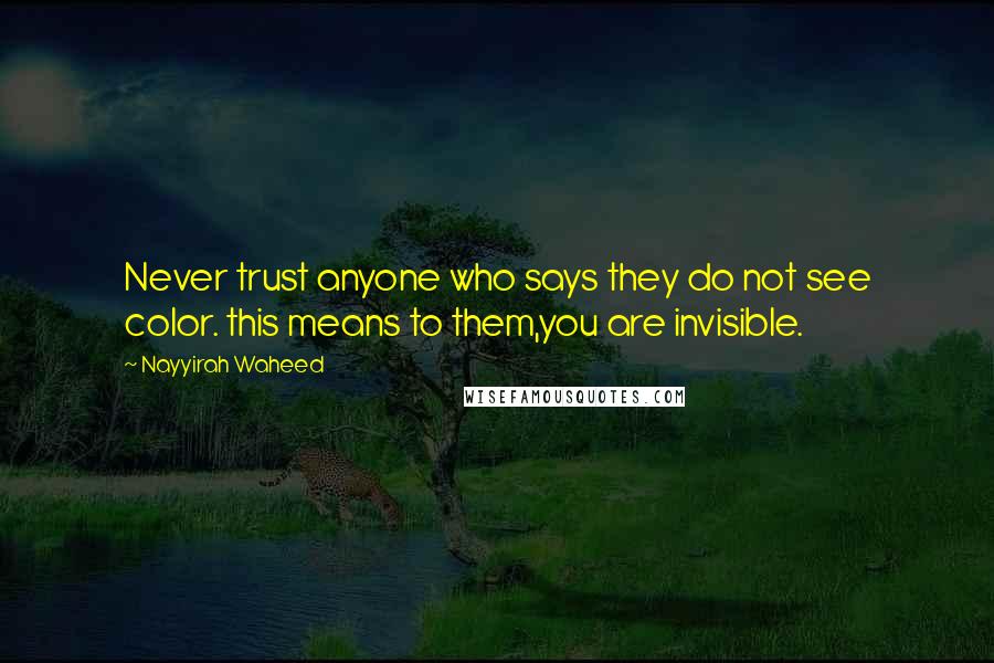Nayyirah Waheed Quotes: Never trust anyone who says they do not see color. this means to them,you are invisible.