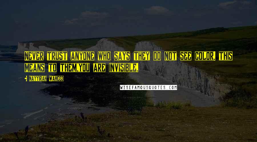 Nayyirah Waheed Quotes: Never trust anyone who says they do not see color. this means to them,you are invisible.