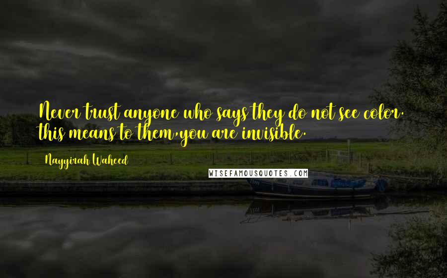 Nayyirah Waheed Quotes: Never trust anyone who says they do not see color. this means to them,you are invisible.