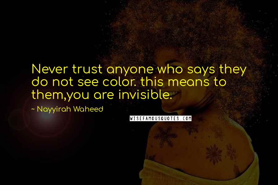 Nayyirah Waheed Quotes: Never trust anyone who says they do not see color. this means to them,you are invisible.