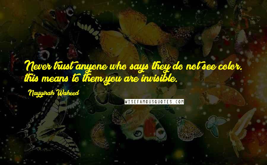 Nayyirah Waheed Quotes: Never trust anyone who says they do not see color. this means to them,you are invisible.