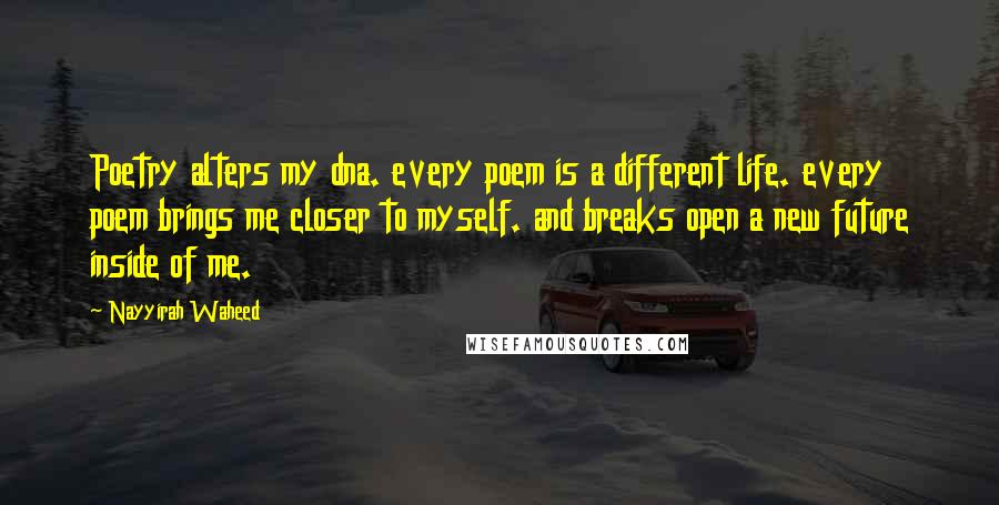 Nayyirah Waheed Quotes: Poetry alters my dna. every poem is a different life. every poem brings me closer to myself. and breaks open a new future inside of me.