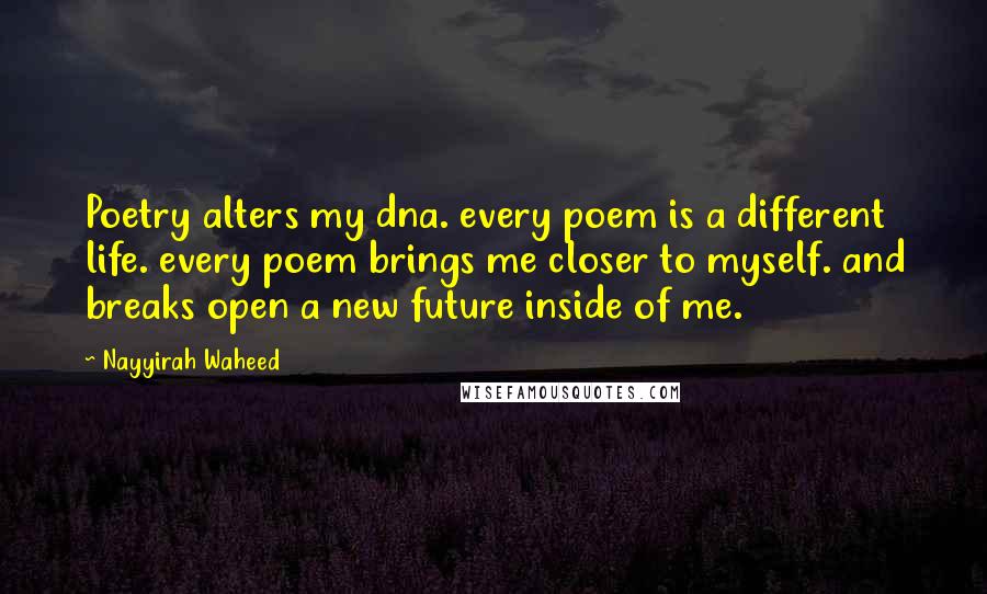Nayyirah Waheed Quotes: Poetry alters my dna. every poem is a different life. every poem brings me closer to myself. and breaks open a new future inside of me.
