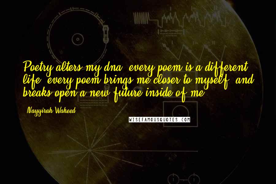 Nayyirah Waheed Quotes: Poetry alters my dna. every poem is a different life. every poem brings me closer to myself. and breaks open a new future inside of me.