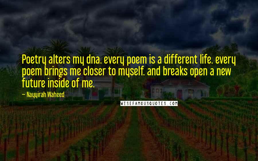 Nayyirah Waheed Quotes: Poetry alters my dna. every poem is a different life. every poem brings me closer to myself. and breaks open a new future inside of me.