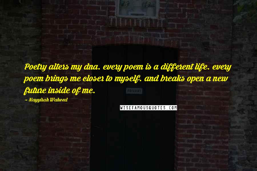 Nayyirah Waheed Quotes: Poetry alters my dna. every poem is a different life. every poem brings me closer to myself. and breaks open a new future inside of me.