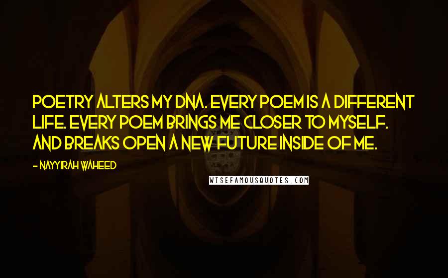 Nayyirah Waheed Quotes: Poetry alters my dna. every poem is a different life. every poem brings me closer to myself. and breaks open a new future inside of me.