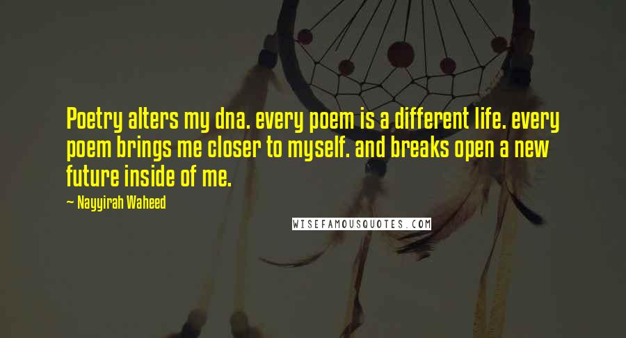 Nayyirah Waheed Quotes: Poetry alters my dna. every poem is a different life. every poem brings me closer to myself. and breaks open a new future inside of me.