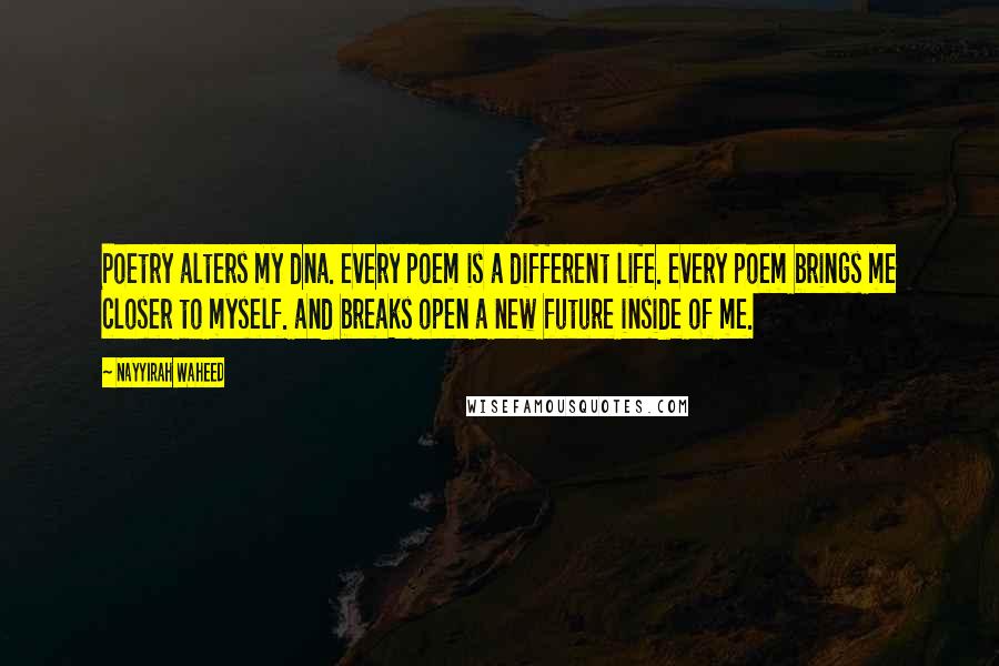 Nayyirah Waheed Quotes: Poetry alters my dna. every poem is a different life. every poem brings me closer to myself. and breaks open a new future inside of me.