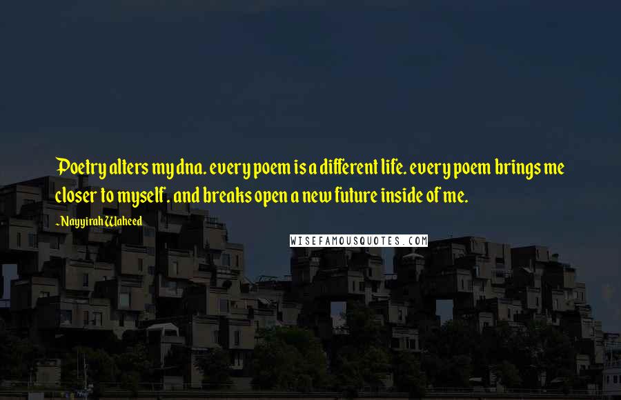Nayyirah Waheed Quotes: Poetry alters my dna. every poem is a different life. every poem brings me closer to myself. and breaks open a new future inside of me.