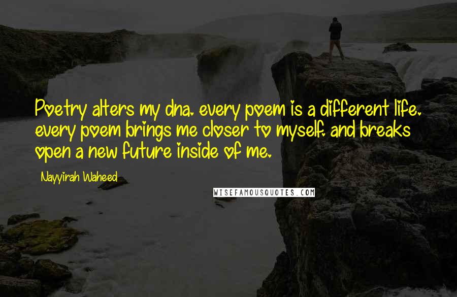 Nayyirah Waheed Quotes: Poetry alters my dna. every poem is a different life. every poem brings me closer to myself. and breaks open a new future inside of me.