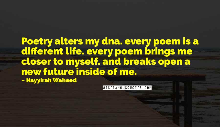 Nayyirah Waheed Quotes: Poetry alters my dna. every poem is a different life. every poem brings me closer to myself. and breaks open a new future inside of me.