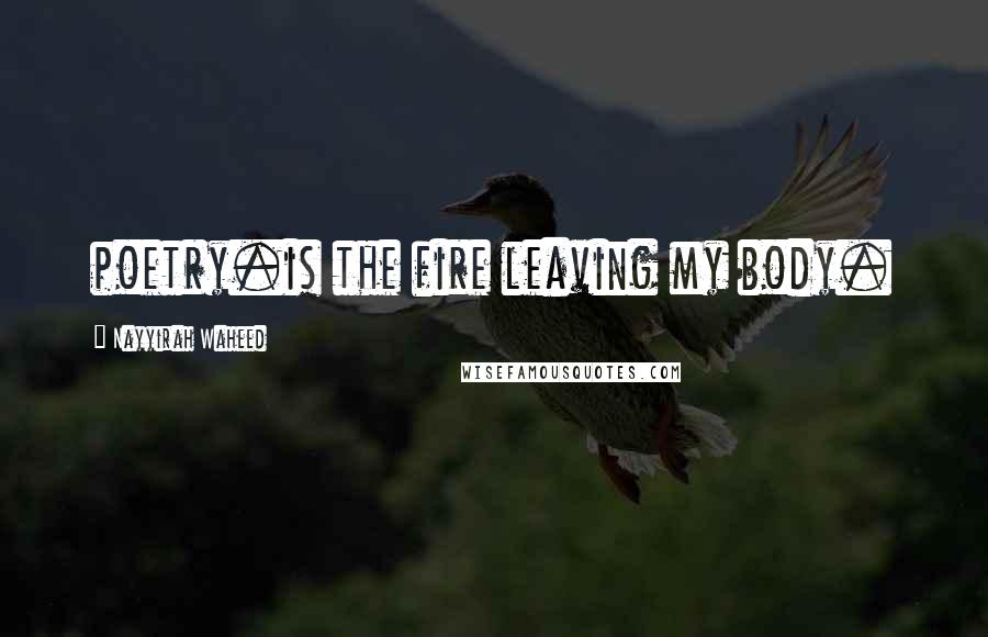 Nayyirah Waheed Quotes: poetry.is the fire leaving my body.