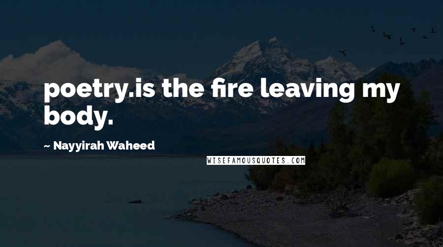 Nayyirah Waheed Quotes: poetry.is the fire leaving my body.