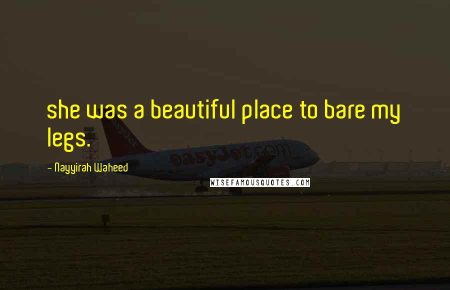 Nayyirah Waheed Quotes: she was a beautiful place to bare my legs.