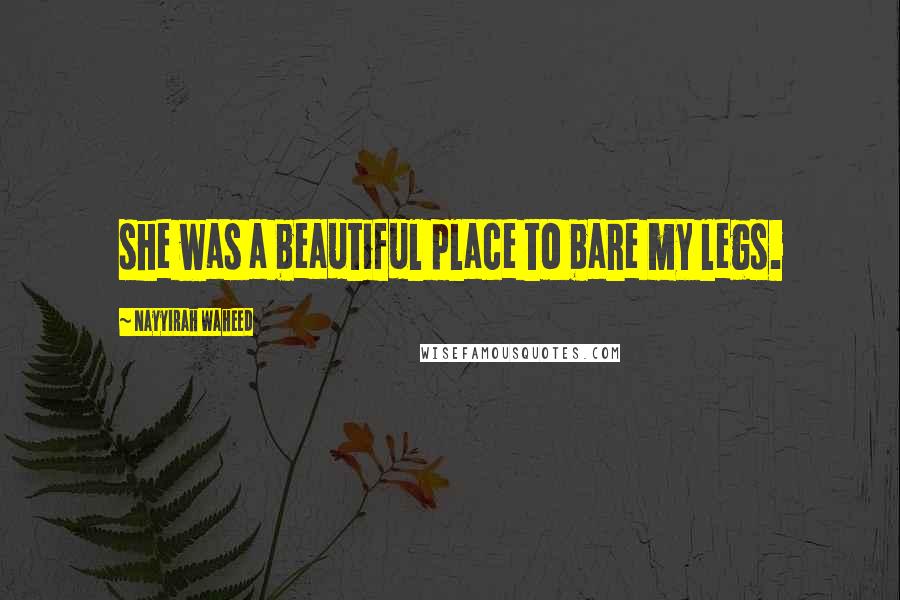 Nayyirah Waheed Quotes: she was a beautiful place to bare my legs.