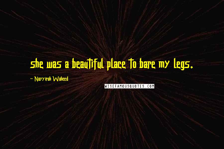 Nayyirah Waheed Quotes: she was a beautiful place to bare my legs.