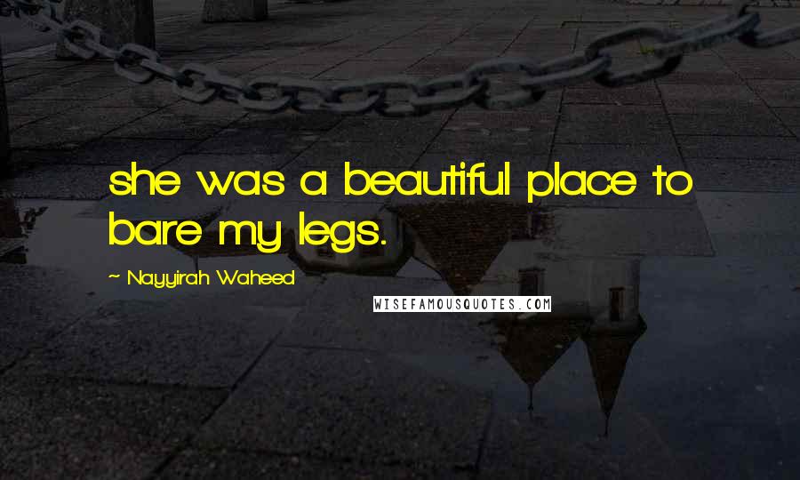 Nayyirah Waheed Quotes: she was a beautiful place to bare my legs.