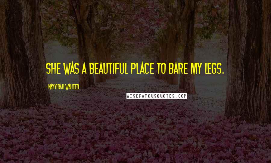 Nayyirah Waheed Quotes: she was a beautiful place to bare my legs.