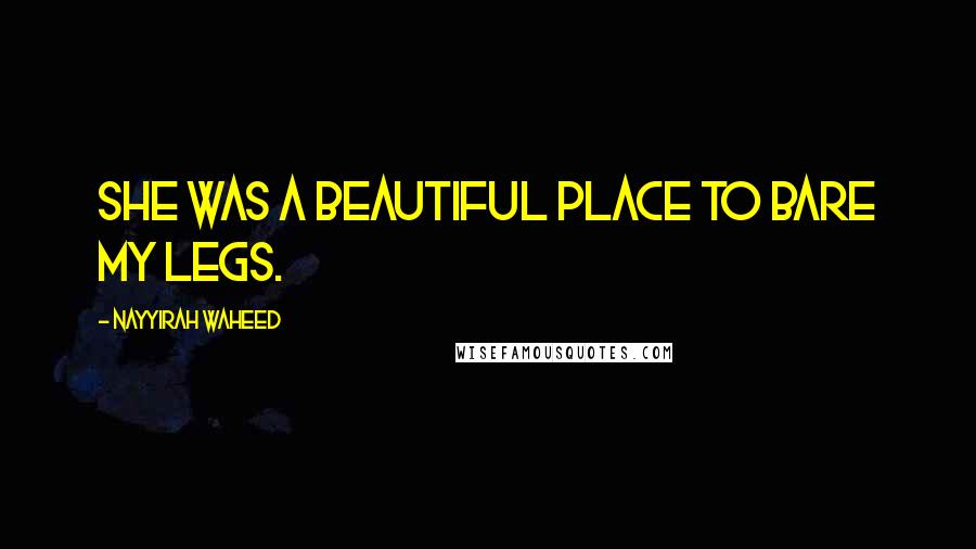 Nayyirah Waheed Quotes: she was a beautiful place to bare my legs.