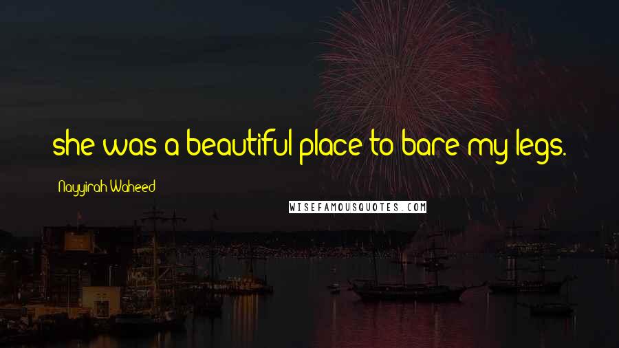 Nayyirah Waheed Quotes: she was a beautiful place to bare my legs.