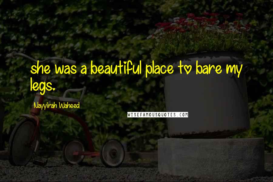 Nayyirah Waheed Quotes: she was a beautiful place to bare my legs.