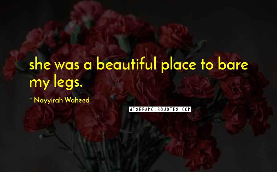 Nayyirah Waheed Quotes: she was a beautiful place to bare my legs.